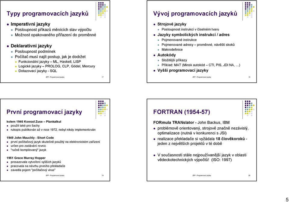 tvaru Jazyky symbolických instrukcí / adres Pojmenované instrukce Pojmenované adresy proměnné, návěští skoků Makrodefinice Autokódy Složitější příkazy Příklad: MAT (Minsk autokód CTI, PIS, JDI NA, )