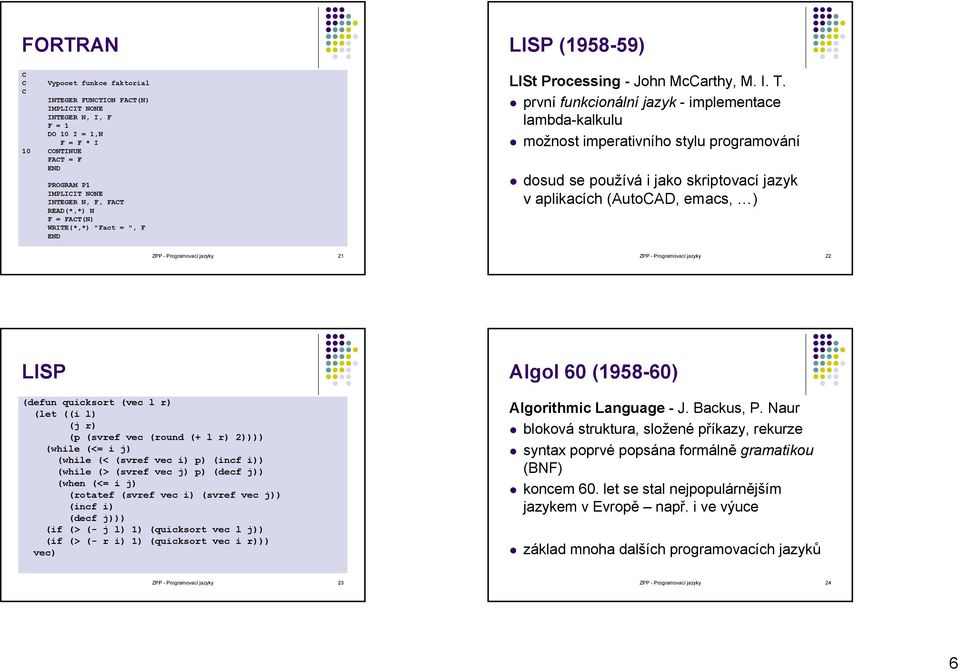 první funkcionální jazyk - implementace lambda-kalkulu možnost imperativního stylu programování dosud se používá i jako skriptovací jazyk v aplikacích (AutoCAD, emacs, ) ZPP - Programovací jazyky 21