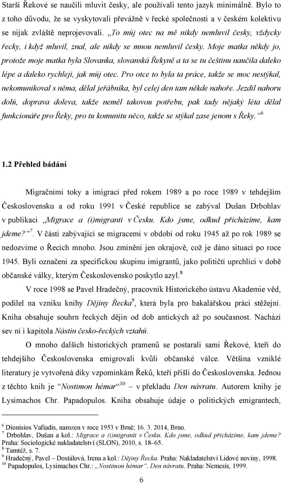 Moje matka někdy jo, protoţe moje matka byla Slovanka, slovanská Řekyně a ta se tu češtinu naučila daleko lépe a daleko rychleji, jak můj otec.