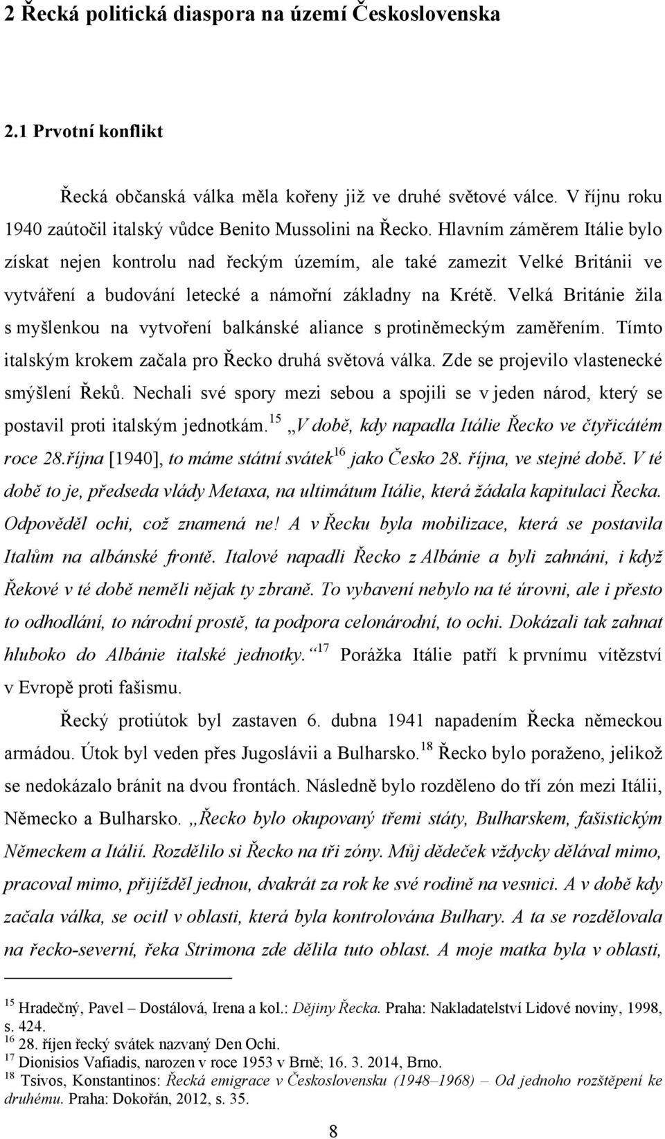 Velká Británie ţila s myšlenkou na vytvoření balkánské aliance s protiněmeckým zaměřením. Tímto italským krokem začala pro Řecko druhá světová válka. Zde se projevilo vlastenecké smýšlení Řeků.