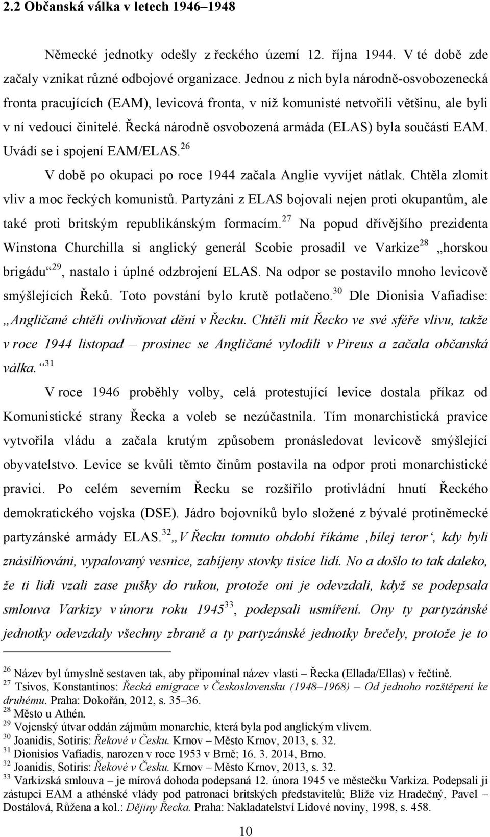 Jednou z nich byla národně-osvobozenecká fronta pracujících (EAM), levicová fronta, v níţ komunisté netvořili většinu, ale byli v ní vedoucí činitelé.