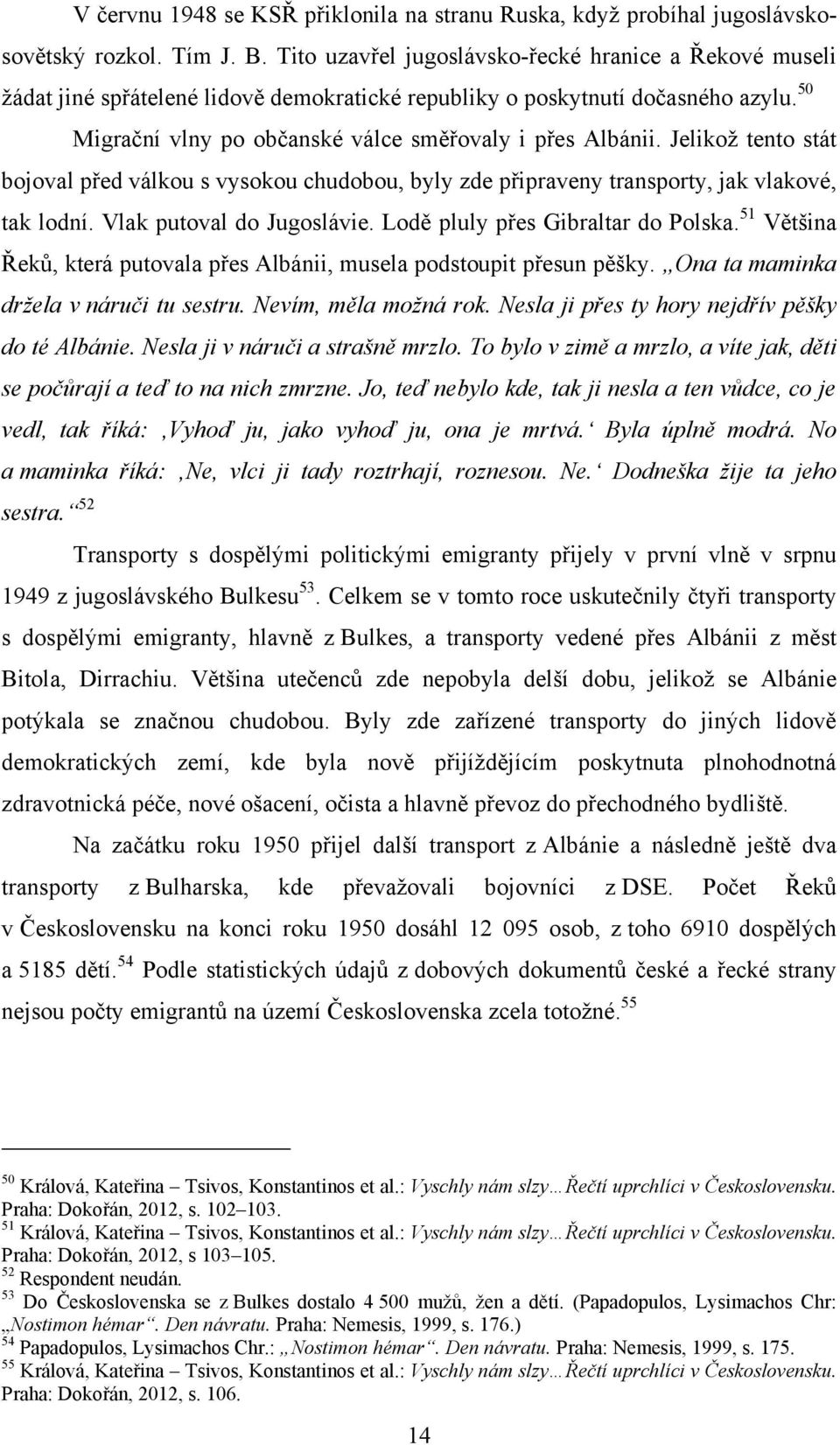 Jelikoţ tento stát bojoval před válkou s vysokou chudobou, byly zde připraveny transporty, jak vlakové, tak lodní. Vlak putoval do Jugoslávie. Lodě pluly přes Gibraltar do Polska.