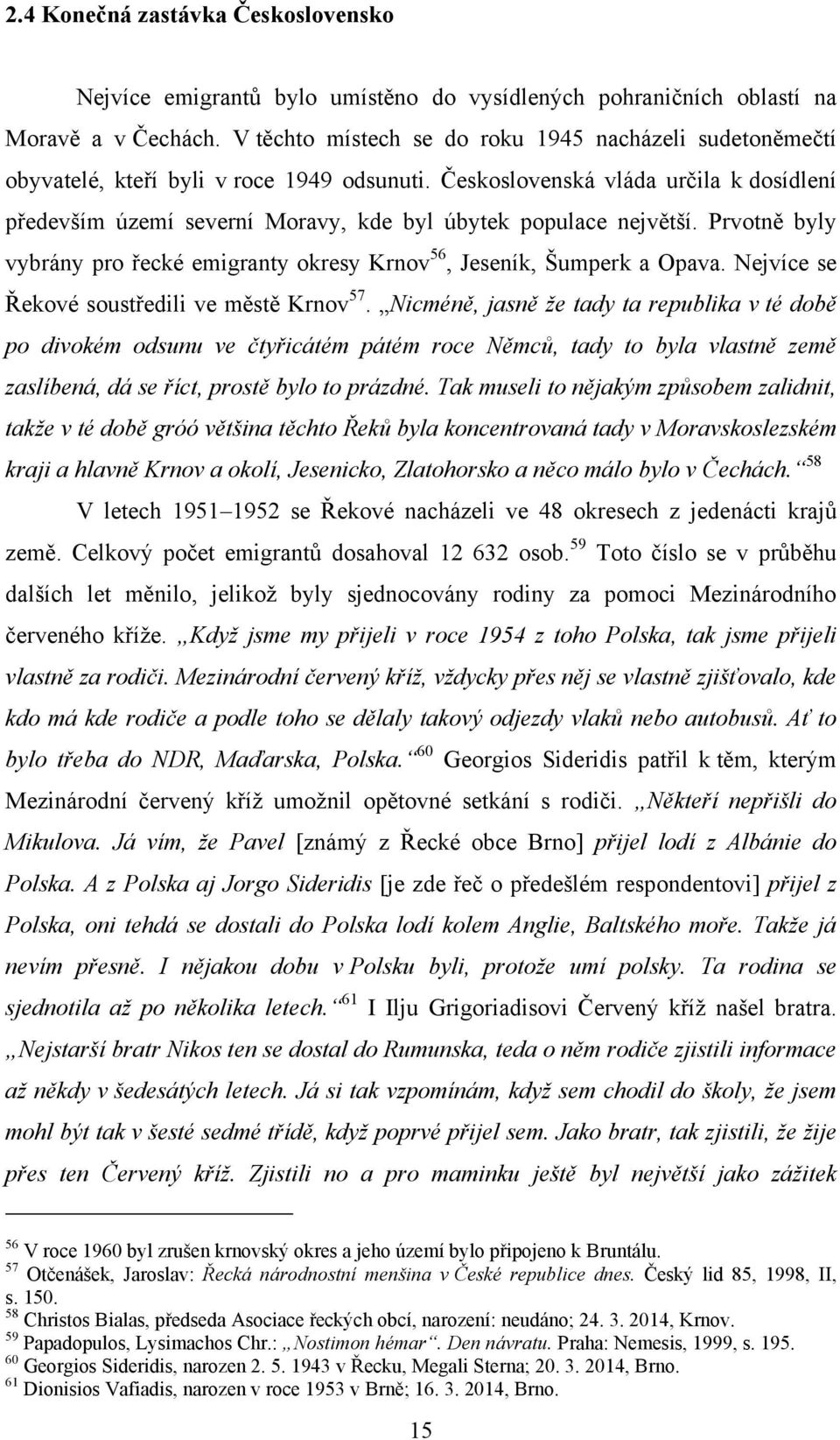 Československá vláda určila k dosídlení především území severní Moravy, kde byl úbytek populace největší. Prvotně byly vybrány pro řecké emigranty okresy Krnov 56, Jeseník, Šumperk a Opava.