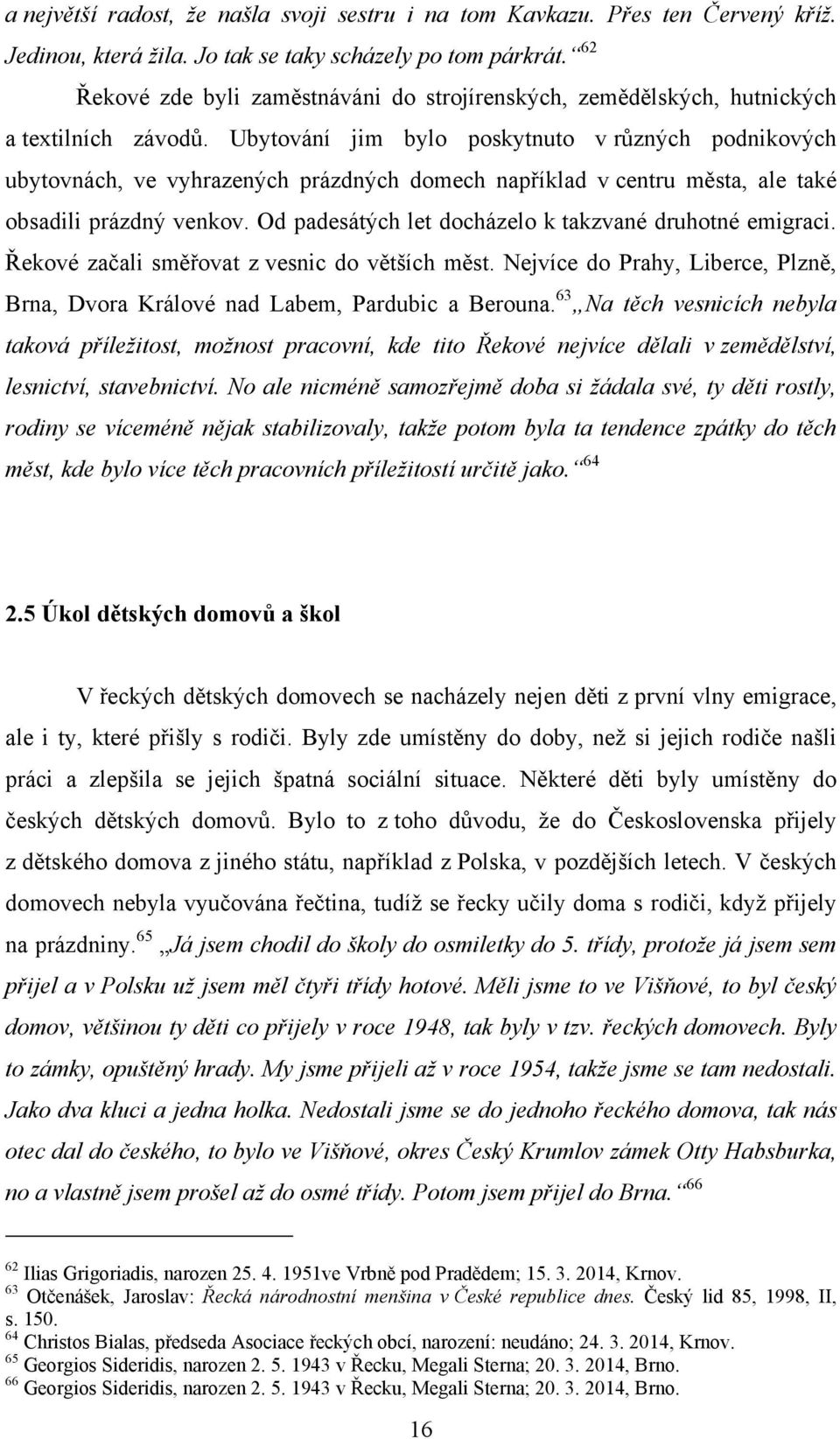 Ubytování jim bylo poskytnuto v různých podnikových ubytovnách, ve vyhrazených prázdných domech například v centru města, ale také obsadili prázdný venkov.