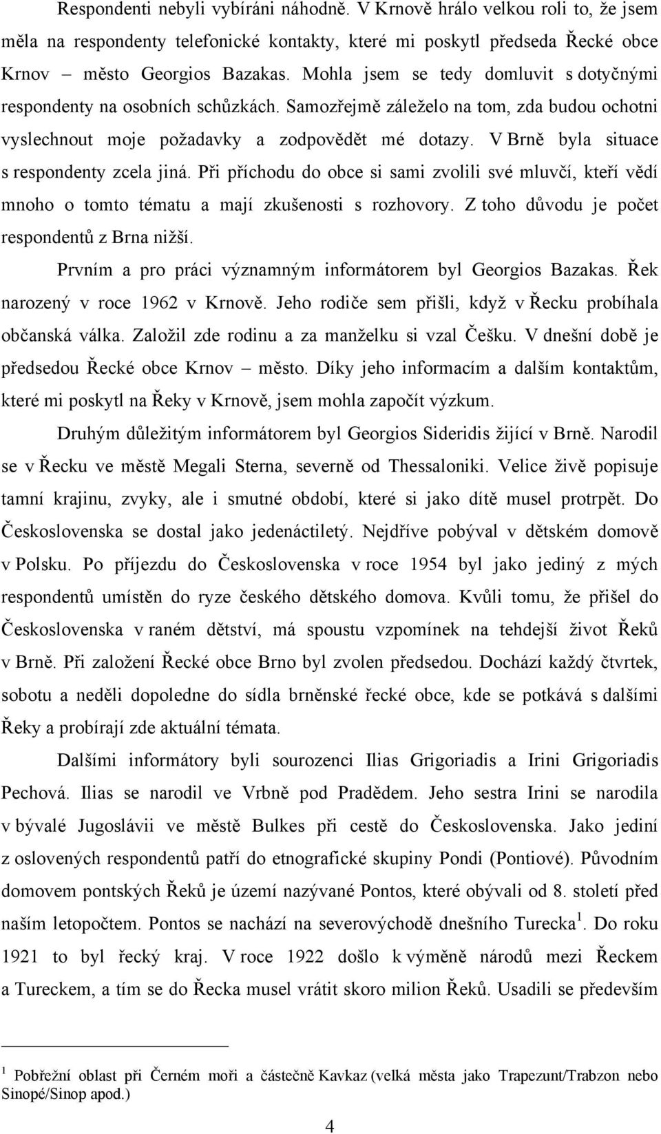 V Brně byla situace s respondenty zcela jiná. Při příchodu do obce si sami zvolili své mluvčí, kteří vědí mnoho o tomto tématu a mají zkušenosti s rozhovory.