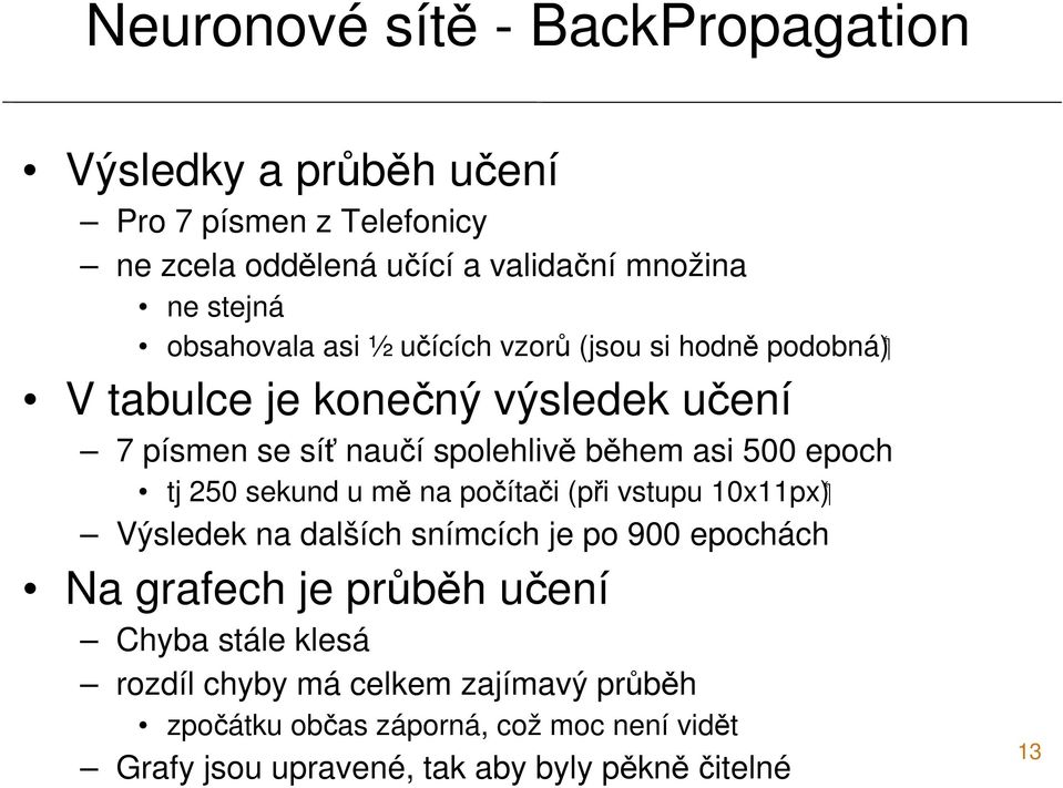 epoch tj 250 sekund u mě na počítači (při vstupu 10x11px) Výsledek na dalších snímcích je po 900 epochách Na grafech je průběh učení Chyba