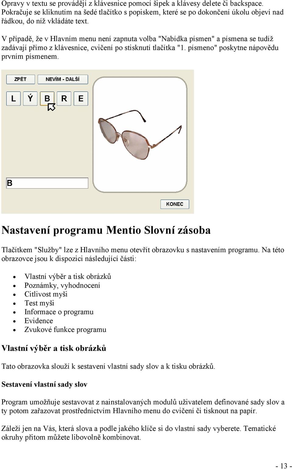V případě, že v Hlavním menu není zapnuta volba "Nabídka písmen" a písmena se tudíž zadávají přímo z klávesnice, cvičení po stisknutí tlačítka "1. písmeno" poskytne nápovědu prvním písmenem.