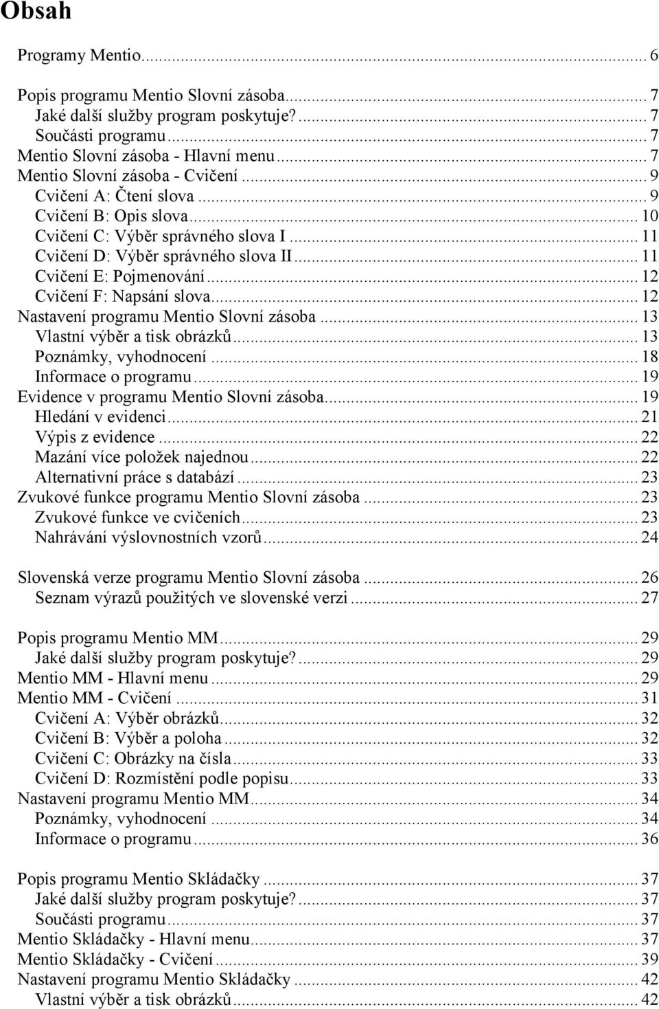 .. 11 Cvičení E: Pojmenování... 12 Cvičení F: Napsání slova... 12 Nastavení programu Mentio Slovní zásoba... 13 Vlastní výběr a tisk obrázků... 13 Poznámky, vyhodnocení... 18 Informace o programu.