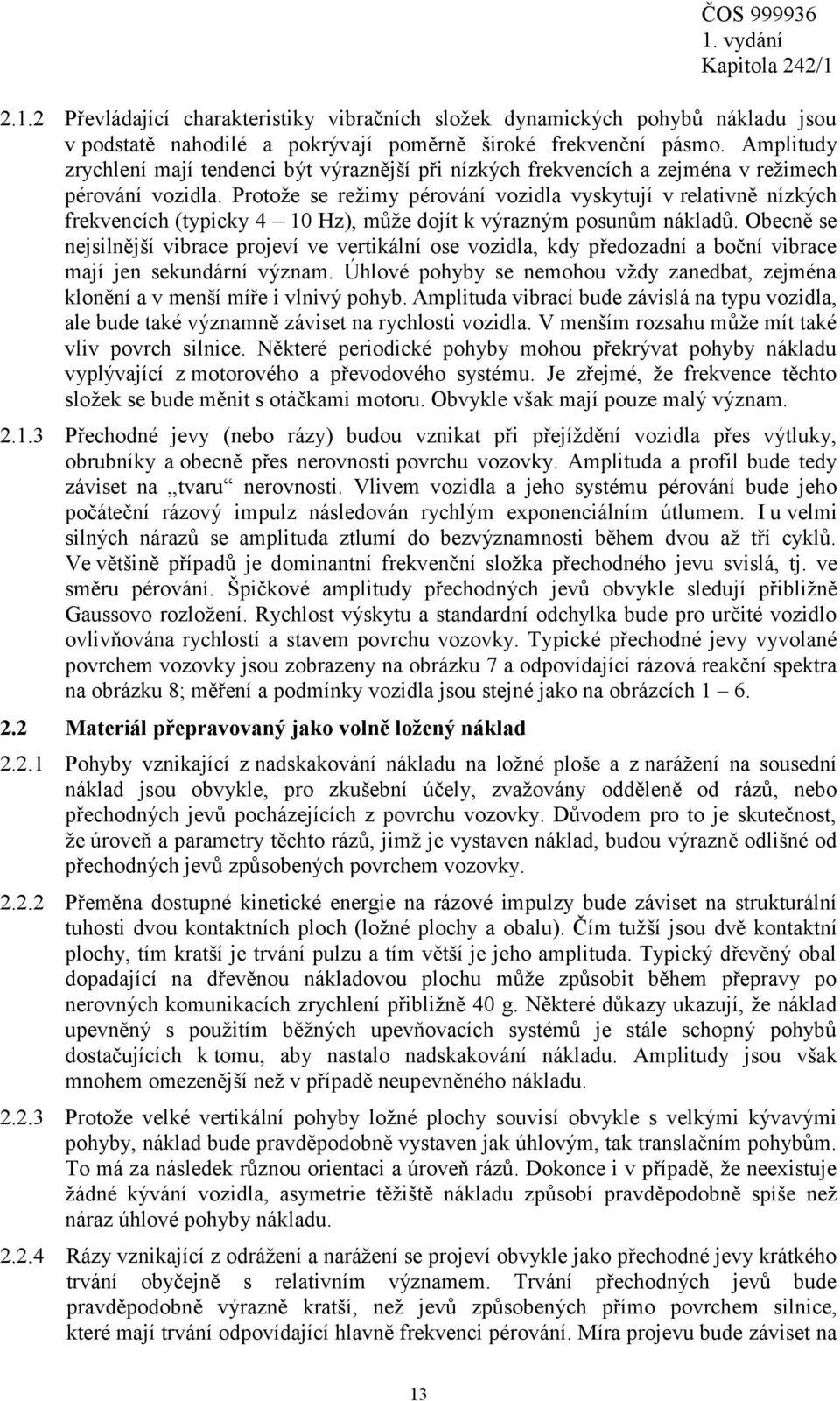 Protože se režimy pérování vozidla vyskytují v relativně nízkých frekvencích (typicky 4 10 Hz), může dojít k výrazným posunům nákladů.