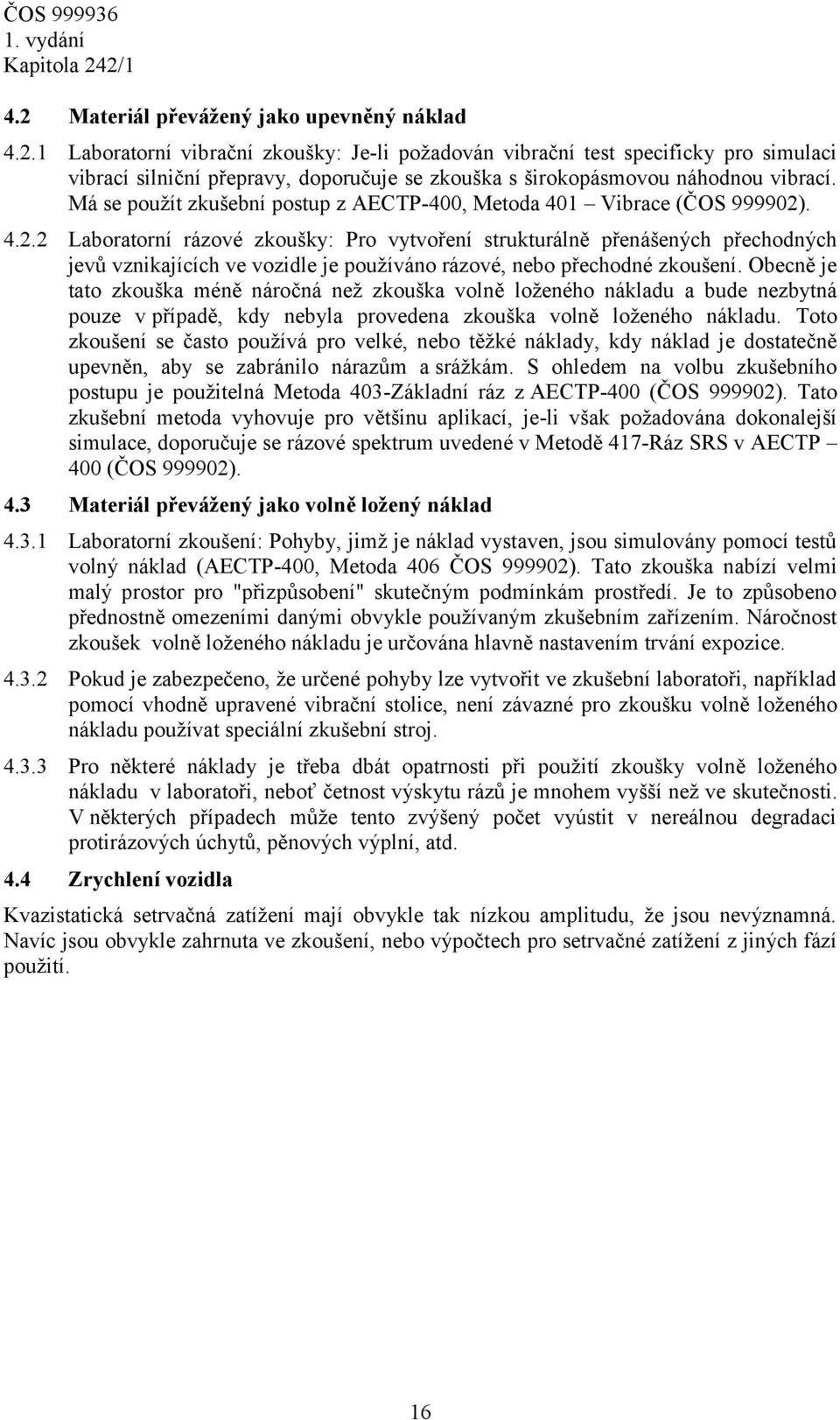 . 4.2.2 Laboratorní rázové zkoušky: Pro vytvoření strukturálně přenášených přechodných jevů vznikajících ve vozidle je používáno rázové, nebo přechodné zkoušení.