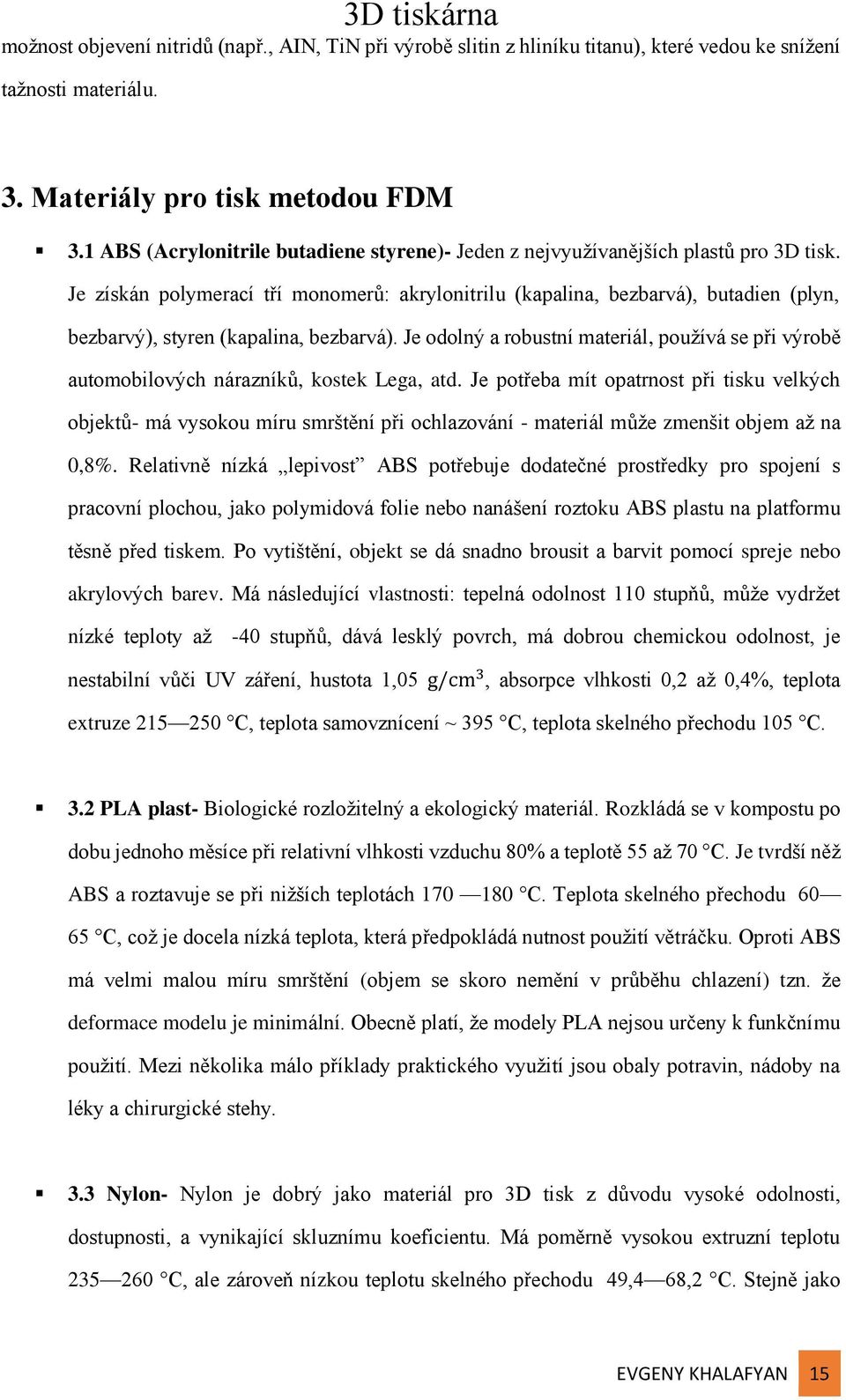 Je získán polymerací tří monomerů: akrylonitrilu (kapalina, bezbarvá), butadien (plyn, bezbarvý), styren (kapalina, bezbarvá).