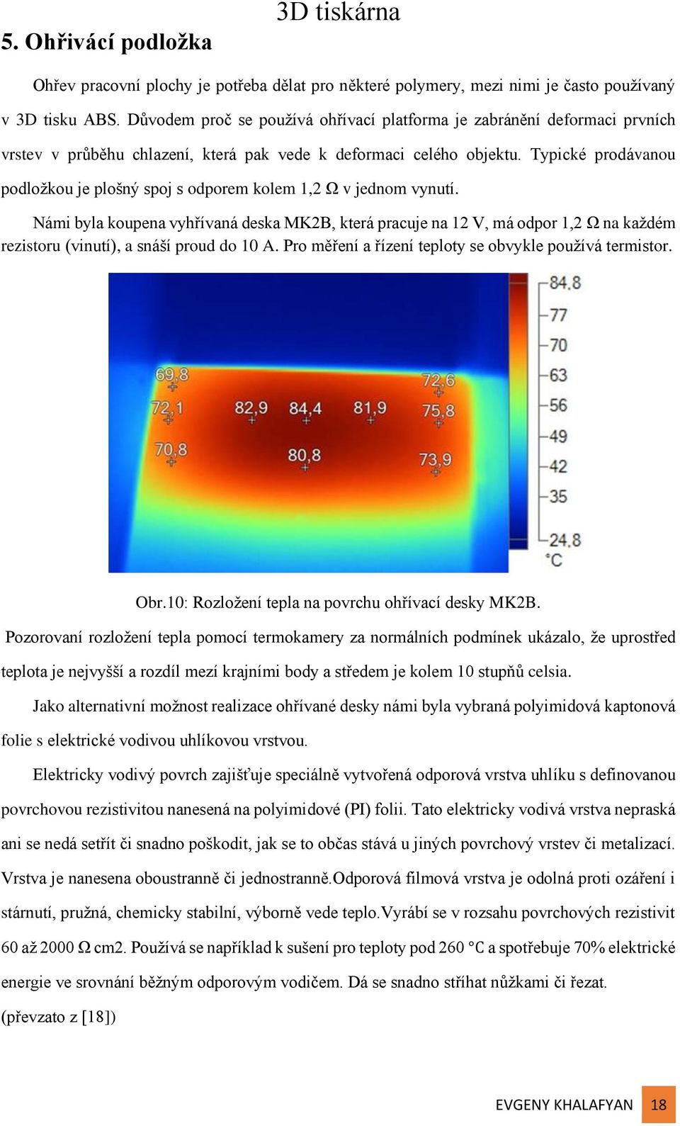 Typické prodávanou podložkou je plošný spoj s odporem kolem 1,2 Ω v jednom vynutí.