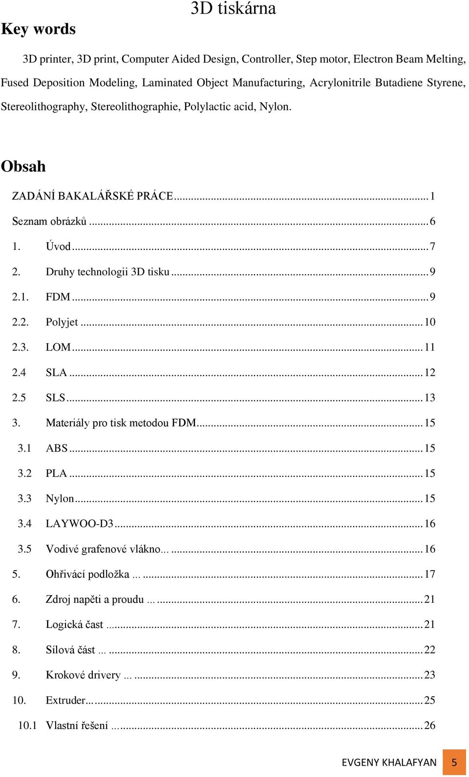 .. 10 2.3. LOM... 11 2.4 SLA... 12 2.5 SLS... 13 3. Materiály pro tisk metodou FDM... 15 3.1 ABS... 15 3.2 PLA... 15 3.3 Nylon... 15 3.4 LAYWOO-D3... 16 3.5 Vodivé grafenové vlákno...... 16 5.