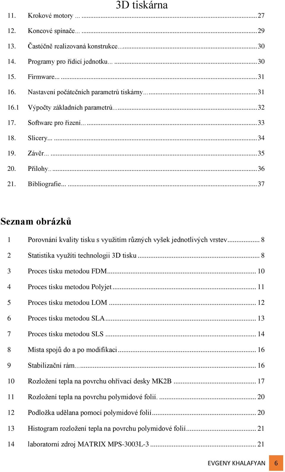 Bibliografie...... 37 Seznam obrázků 1 Porovnání kvality tisku s využitím různých vyšek jednotlivých vrstev... 8 2 Statistika využíti technologii 3D tisku... 8 3 Proces tisku metodou FDM.