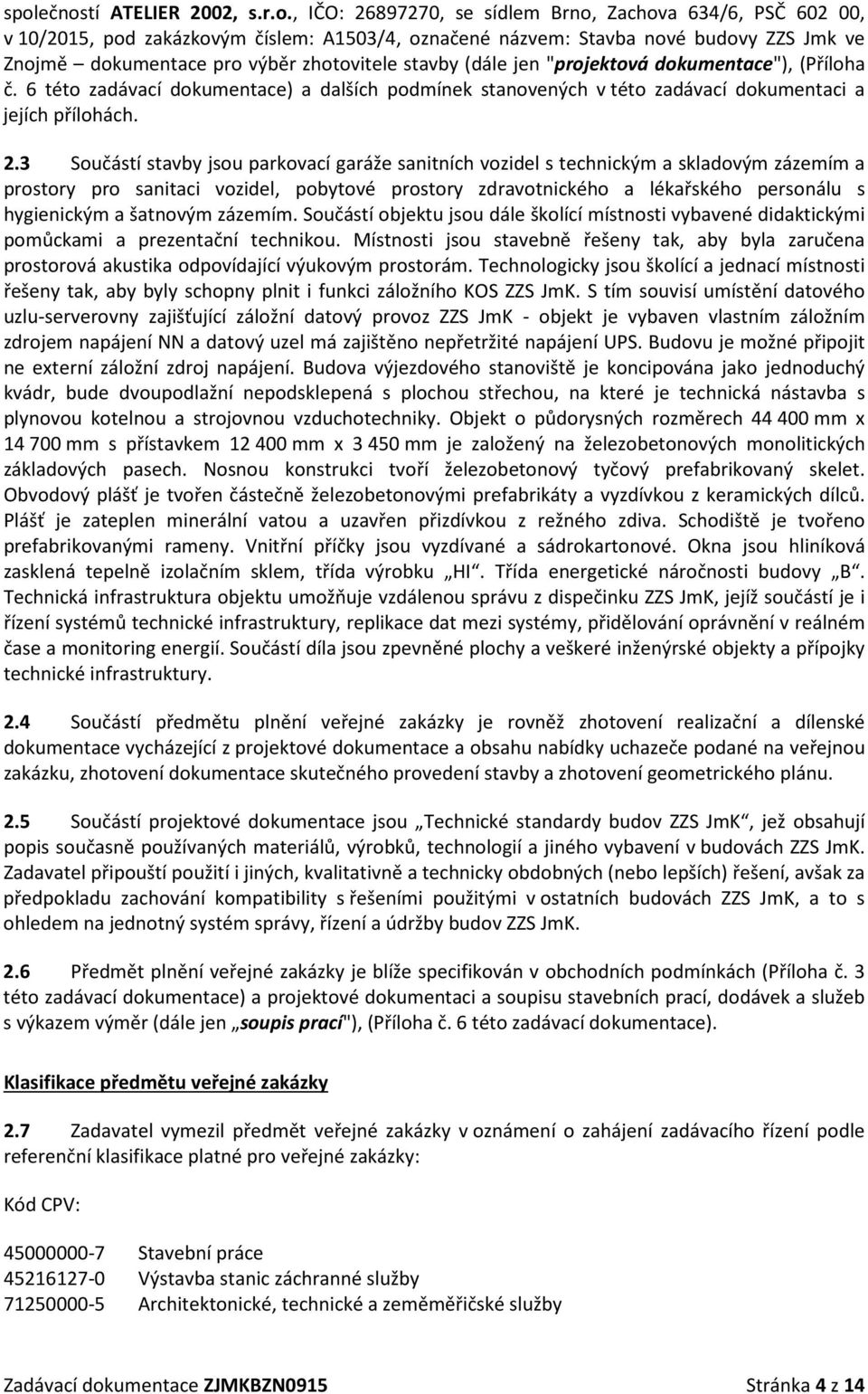 3 Součástí stavby jsou parkovací garáže sanitních vozidel s technickým a skladovým zázemím a prostory pro sanitaci vozidel, pobytové prostory zdravotnického a lékařského personálu s hygienickým a