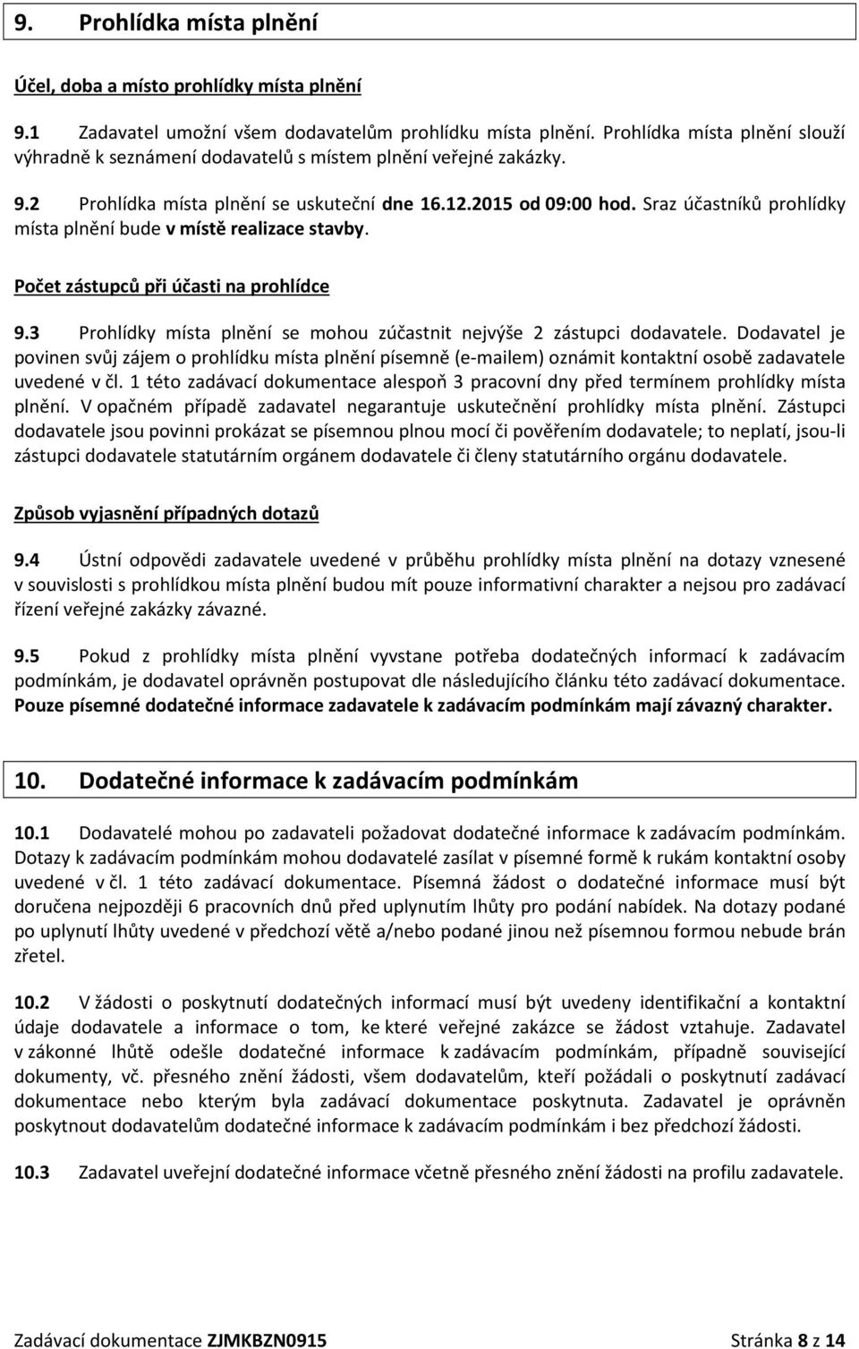 Sraz účastníků prohlídky místa plnění bude v místě realizace stavby. Počet zástupců při účasti na prohlídce 9.3 Prohlídky místa plnění se mohou zúčastnit nejvýše 2 zástupci dodavatele.