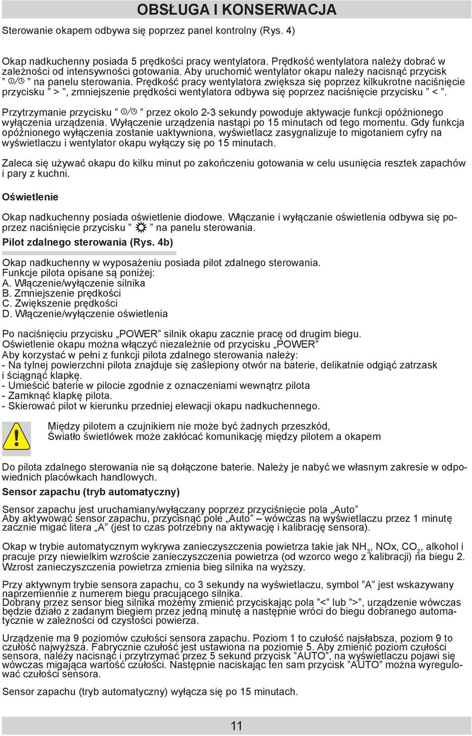 Prędkość pracy wentylatora zwiększa się poprzez kilkukrotne naciśnięcie przycisku >, zmniejszenie prędkości wentylatora odbywa się poprzez naciśnięcie przycisku <.