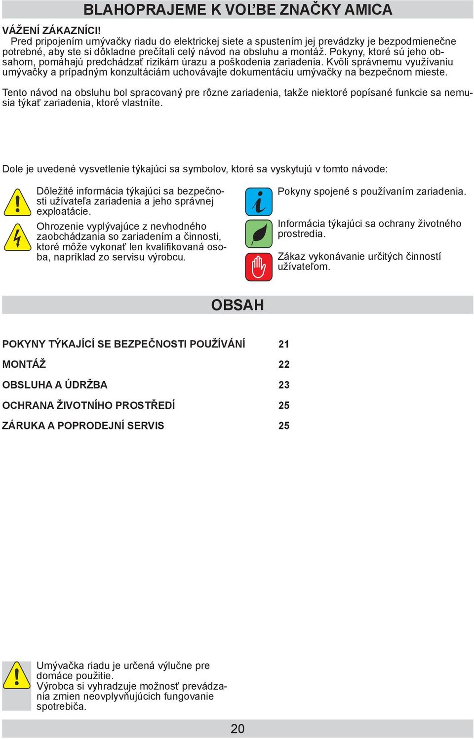 Pokyny, ktoré sú jeho obsahom, pomáhajú predchádzať rizikám úrazu a poškodenia zariadenia.