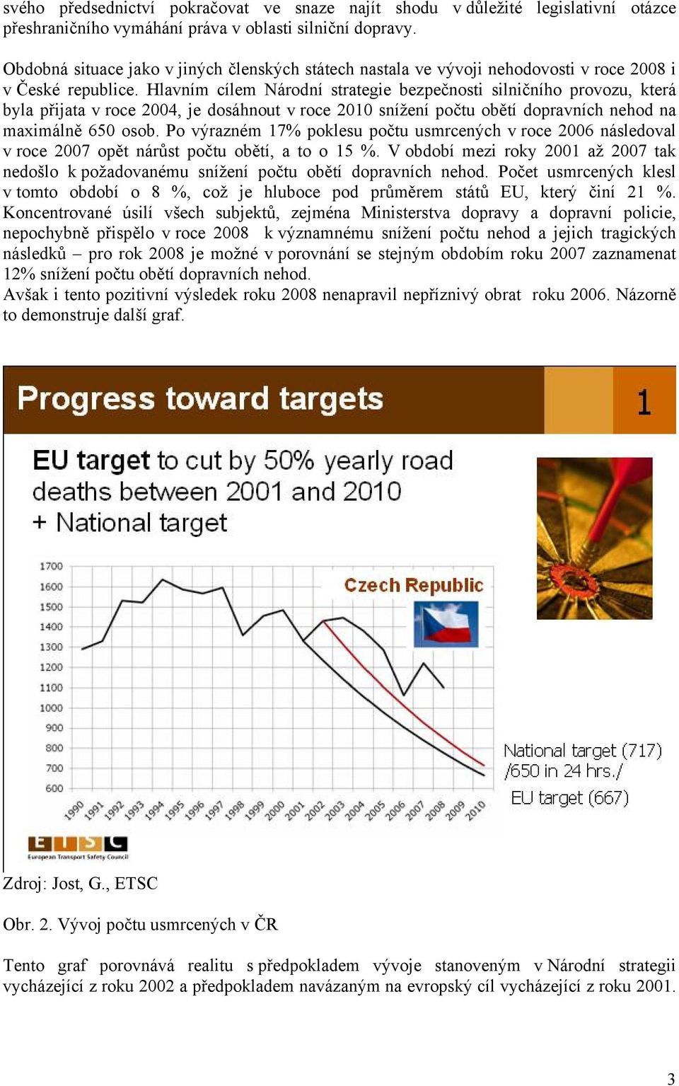 Hlavním cílem Národní strategie bezpečnosti silničního provozu, která byla přijata v roce 2004, je dosáhnout v roce 2010 snížení počtu obětí dopravních nehod na maximálně 650 osob.