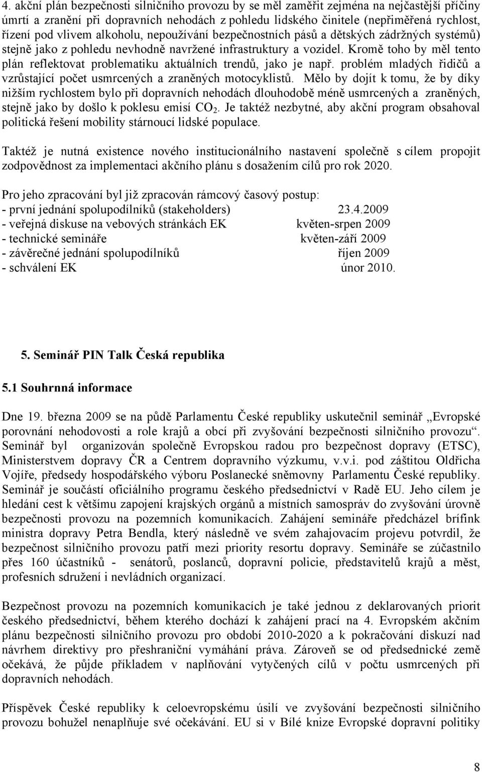 Kromě toho by měl tento plán reflektovat problematiku aktuálních trendů, jako je např. problém mladých řidičů a vzrůstající počet usmrcených a zraněných motocyklistů.