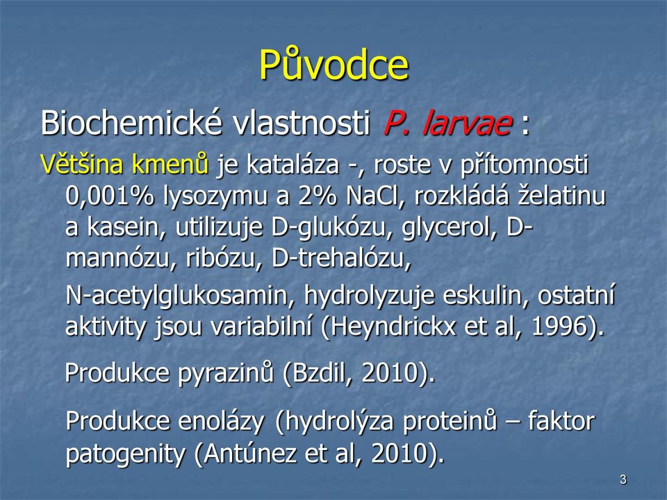 kasein, utilizuje D-glukózu, glycerol, D- mannózu, ribózu, D-trehalózu, N-acetylglukosamin, hydrolyzuje