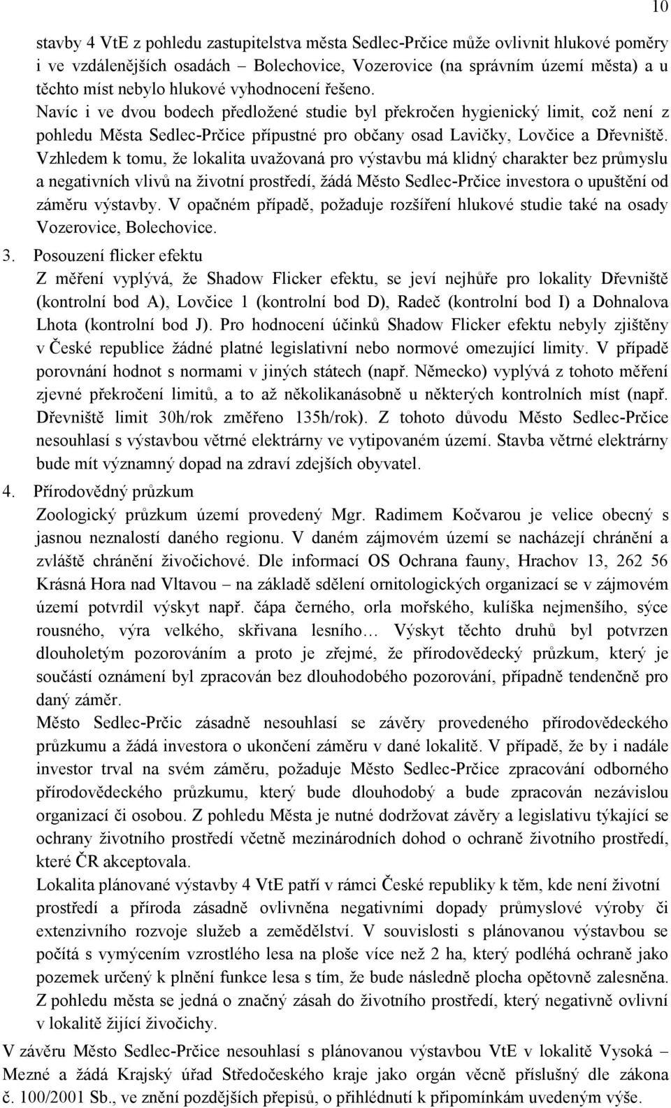 Vzhledem k tomu, ţe lokalita uvaţovaná pro výstavbu má klidný charakter bez průmyslu a negativních vlivů na ţivotní prostředí, ţádá Město Sedlec-Prčice investora o upuštění od záměru výstavby.