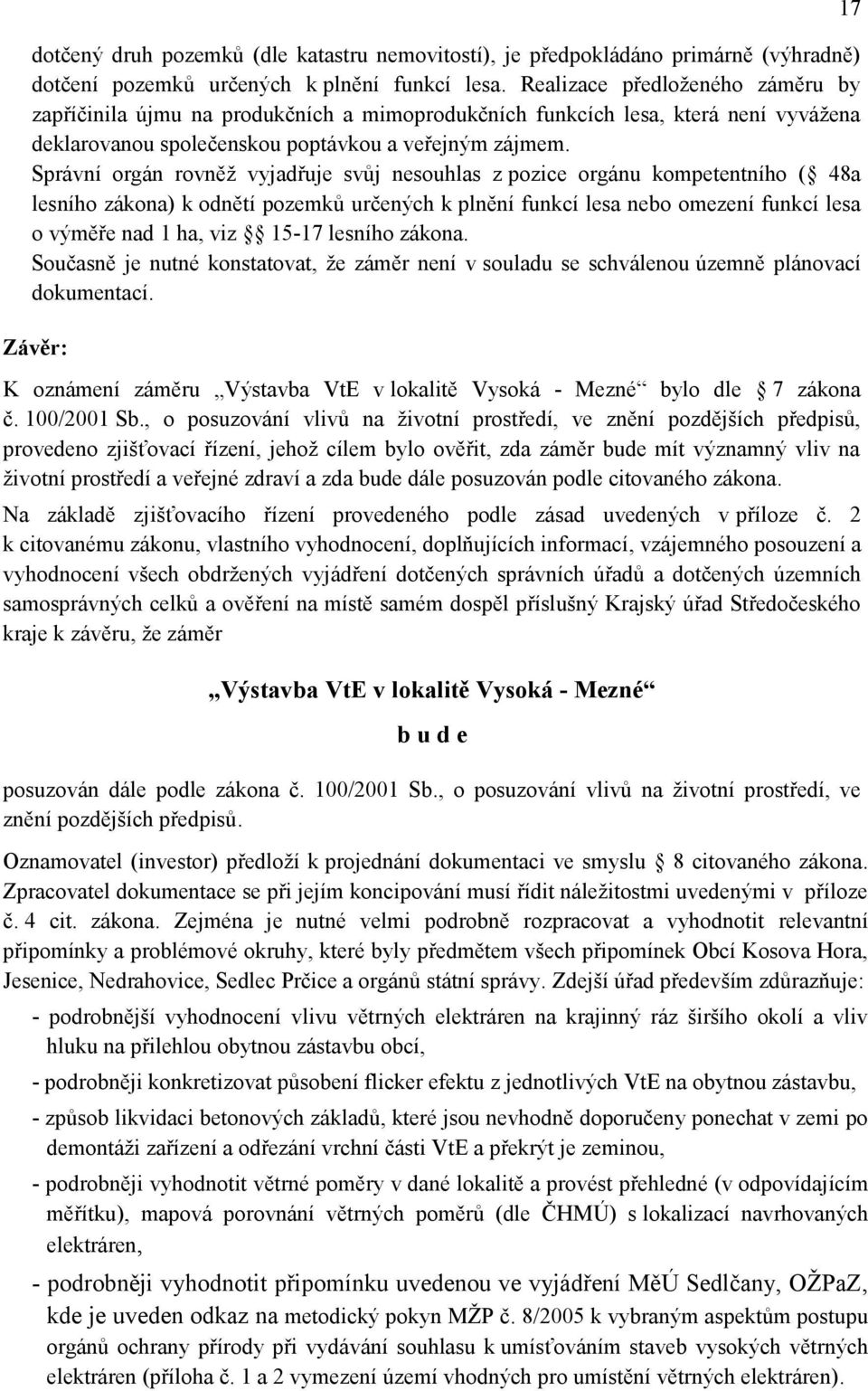 Správní orgán rovněţ vyjadřuje svůj nesouhlas z pozice orgánu kompetentního ( 48a lesního zákona) k odnětí pozemků určených k plnění funkcí lesa nebo omezení funkcí lesa o výměře nad 1 ha, viz 15-17