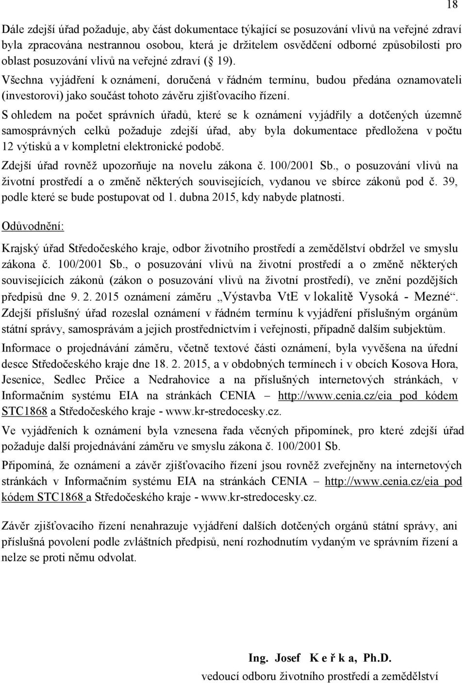 S ohledem na počet správních úřadů, které se k oznámení vyjádřily a dotčených územně samosprávných celků poţaduje zdejší úřad, aby byla dokumentace předloţena v počtu 12 výtisků a v kompletní