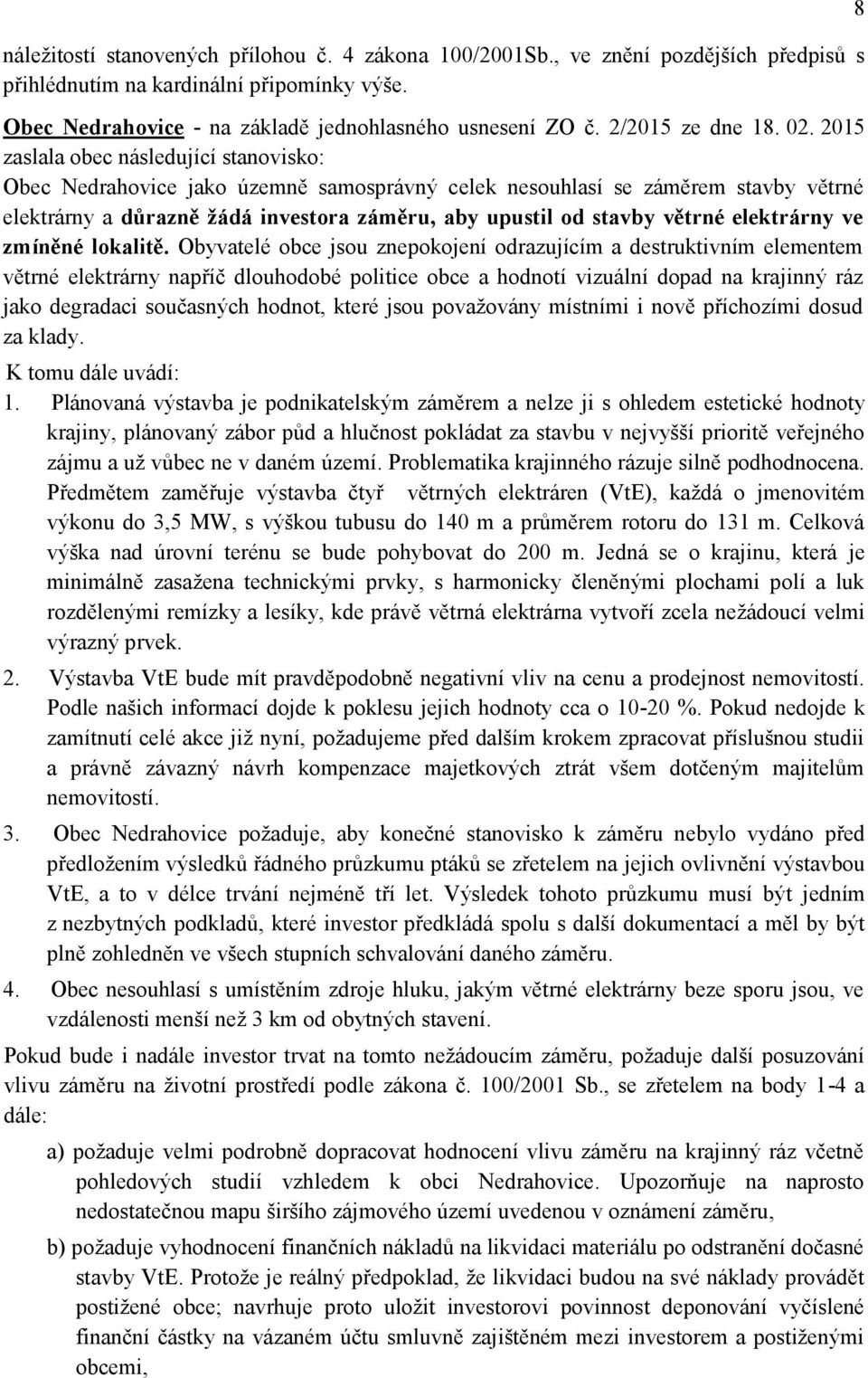 2015 zaslala obec následující stanovisko: Obec Nedrahovice jako územně samosprávný celek nesouhlasí se záměrem stavby větrné elektrárny a důrazně žádá investora záměru, aby upustil od stavby větrné