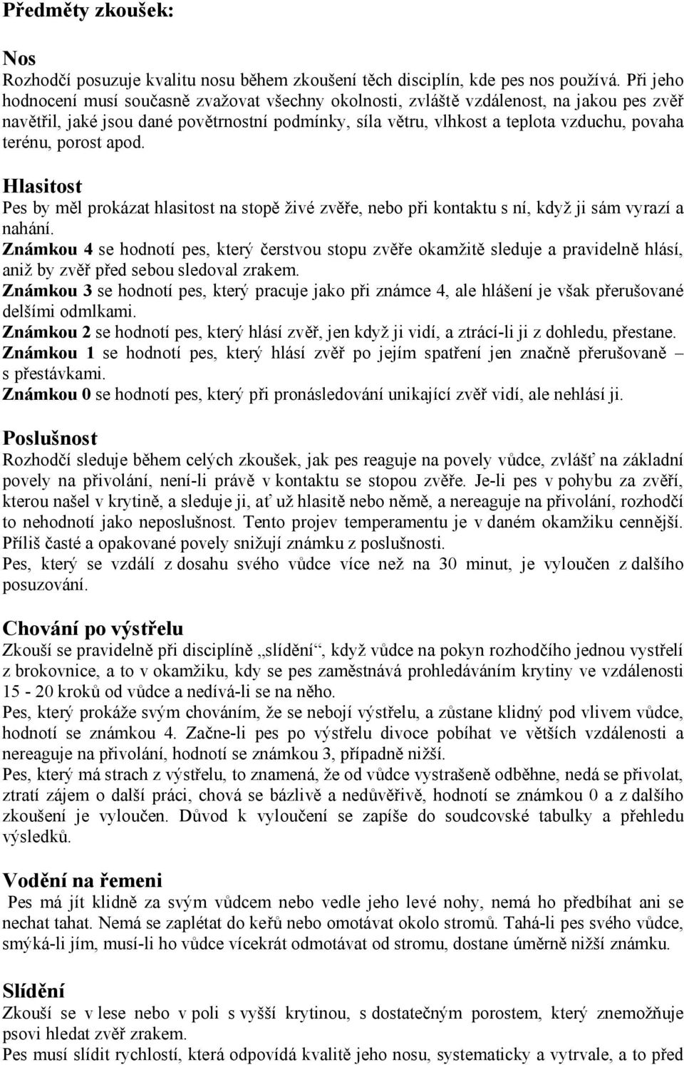 terénu, porost apod. Hlasitost Pes by měl prokázat hlasitost na stopě živé zvěře, nebo při kontaktu s ní, když ji sám vyrazí a nahání.