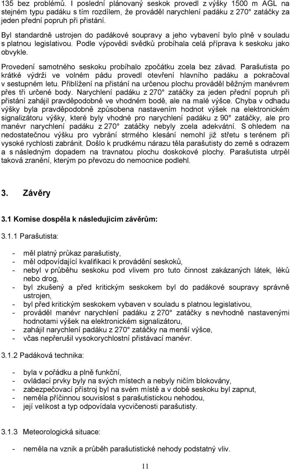 Provedení samotného seskoku probíhalo zpočátku zcela bez závad. Parašutista po krátké výdrži ve volném pádu provedl otevření hlavního padáku a pokračoval v sestupném letu.