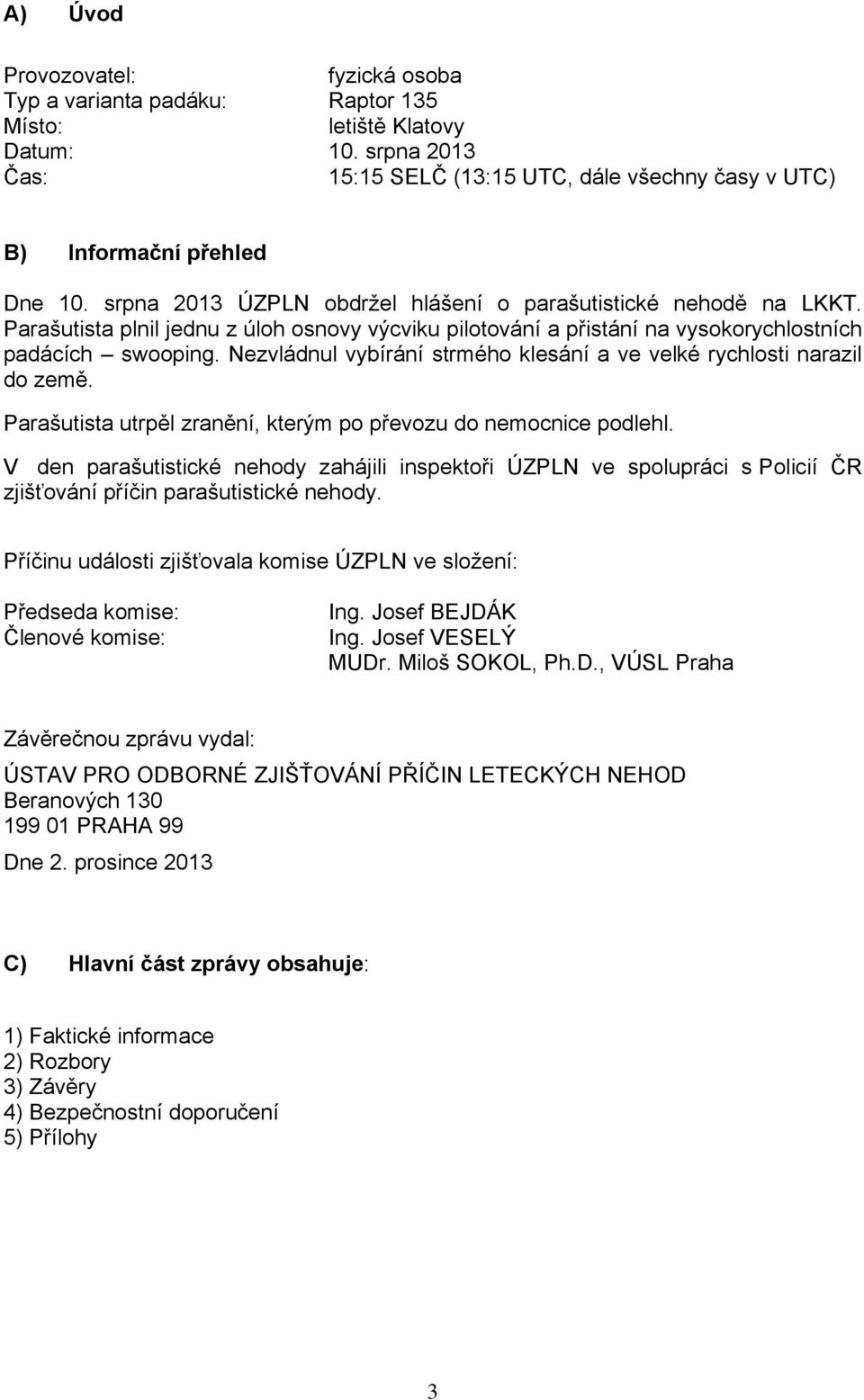 Nezvládnul vybírání strmého klesání a ve velké rychlosti narazil do země. Parašutista utrpěl zranění, kterým po převozu do nemocnice podlehl.