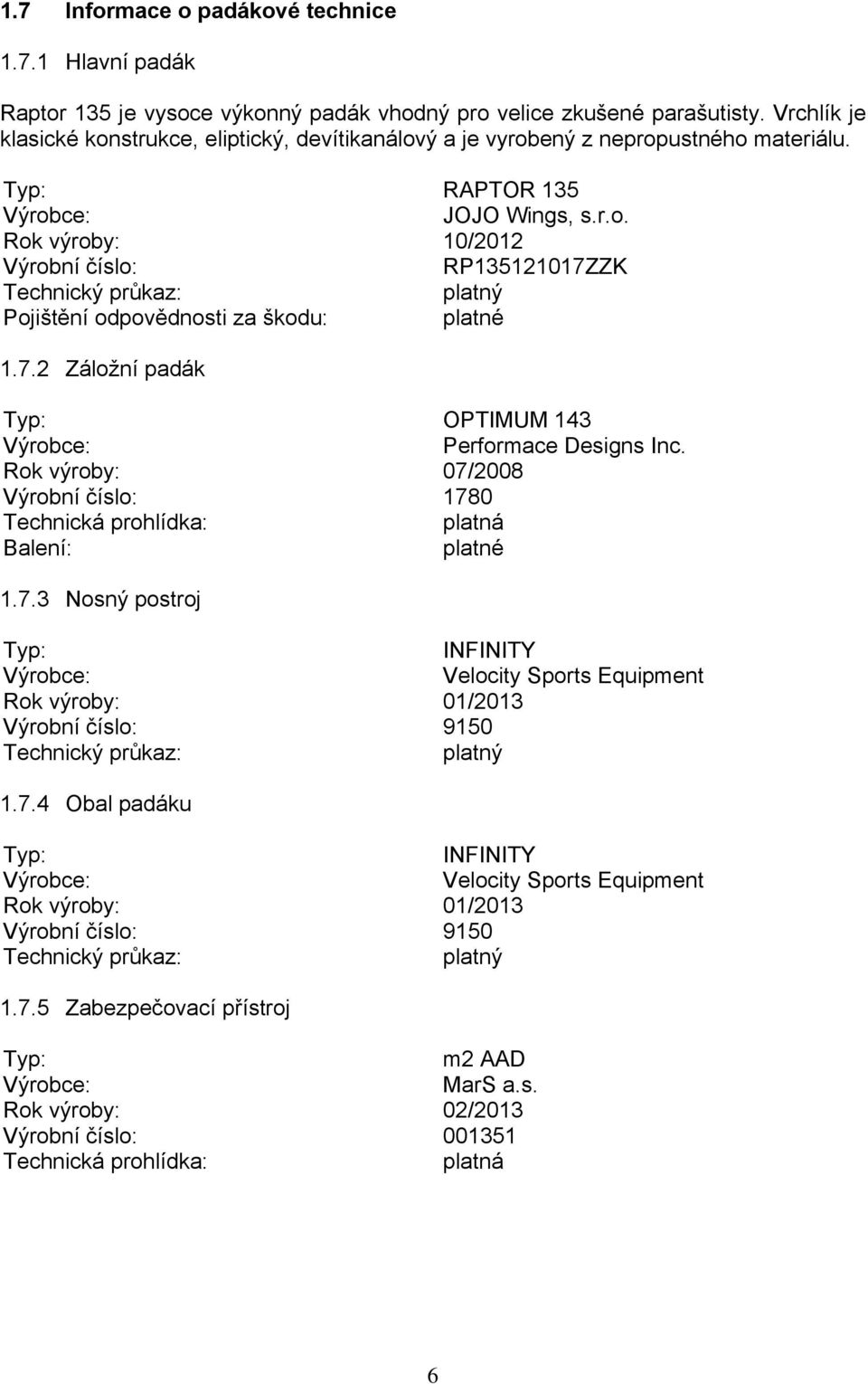 7.2 Záložní padák Typ: OPTIMUM 143 Výrobce: Performace Designs Inc. Rok výroby: 07/2008 Výrobní číslo: 1780 Technická prohlídka: platná Balení: platné 1.7.3 Nosný postroj Typ: INFINITY Výrobce: Velocity Sports Equipment Rok výroby: 01/2013 Výrobní číslo: 9150 Technický průkaz: platný 1.