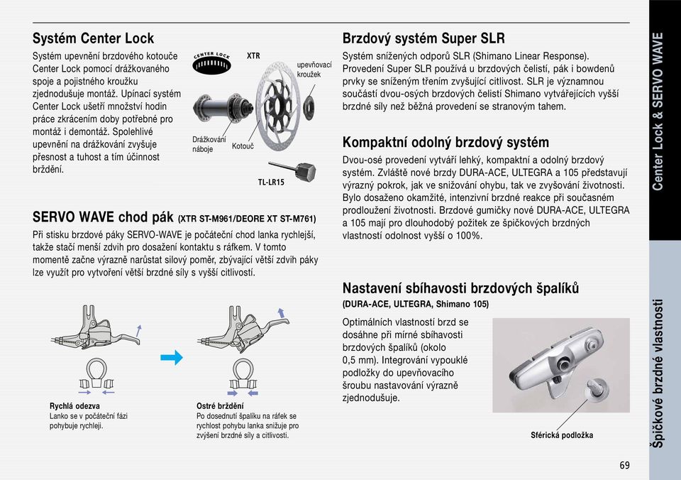 SERVO WAVE chod pák (XTR ST-M961/DEORE XT ST-M761) Při stisku brzdové páky SERVO-WAVE je počáteční chod lanka rychlejší, takže stačí menší zdvih pro dosažení kontaktu s ráfkem.