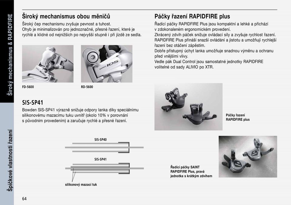 FD-5600 RD-5600 SIS-SP41 Bowden SIS-SP41 výrazně snižuje odpory lanka díky speciálnímu silikonovému mazacímu tuku uvnitř (okolo 10% v porovnání s původním provedením) a zaručuje rychlé a přesné