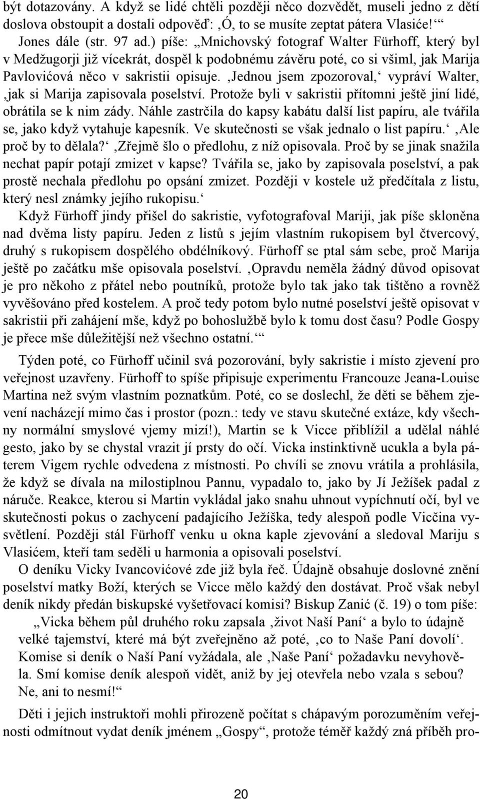 Jednou jsem zpozoroval, vypráví Walter, jak si Marija zapisovala poselství. Protože byli v sakristii přítomni ještě jiní lidé, obrátila se k nim zády.