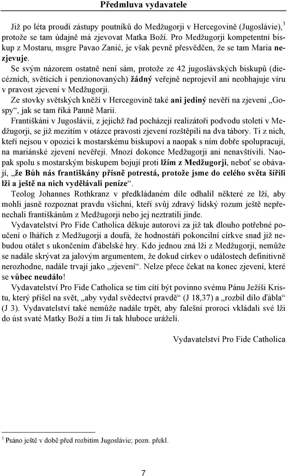 Se svým názorem ostatně není sám, protože ze 42 jugoslávských biskupů (diecézních, světících i penzionovaných) žádný veřejně neprojevil ani neobhajuje víru v pravost zjevení v Medžugorji.