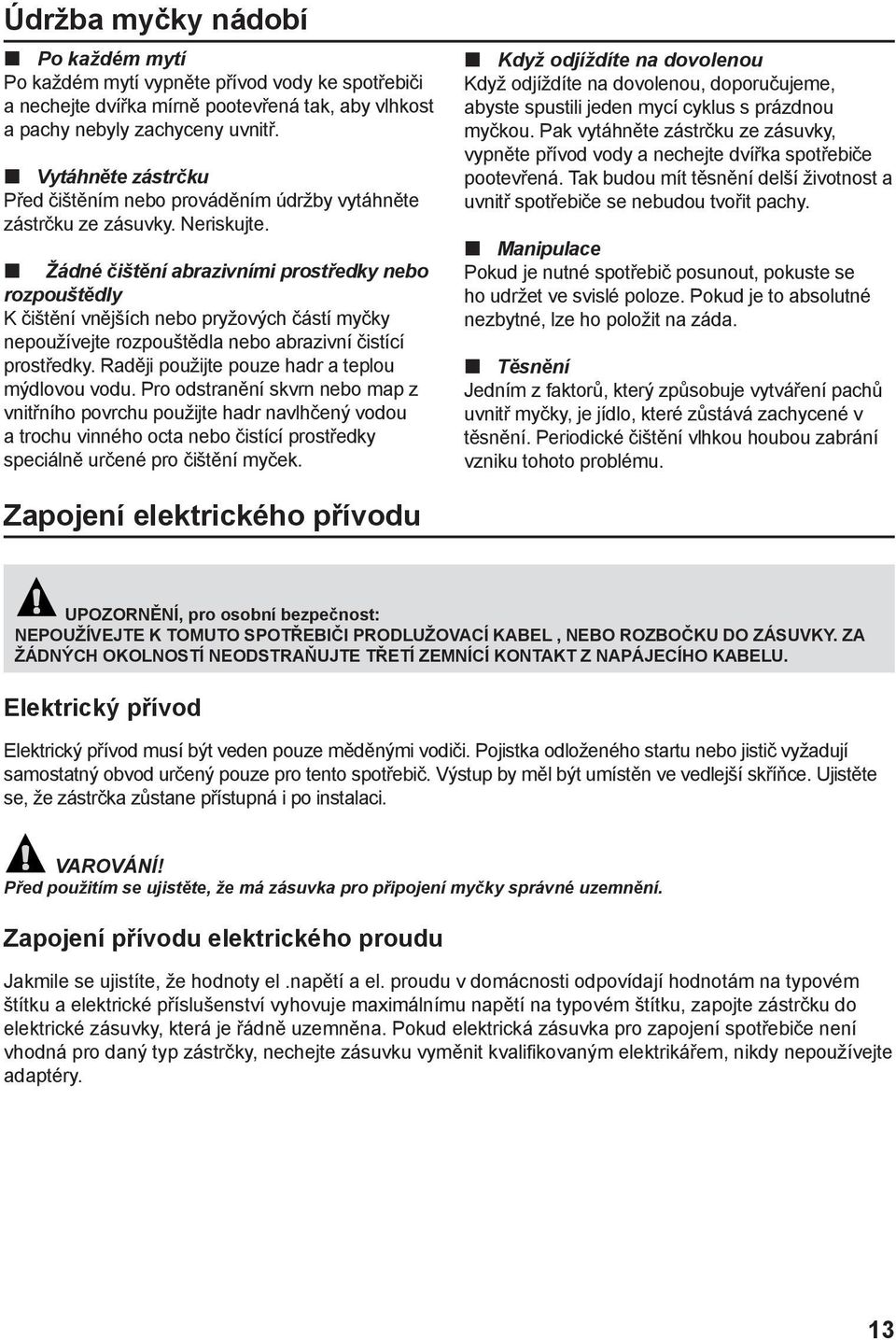 Žádné čištění abrazivními prostředky nebo rozpouštědly K čištění vnějších nebo pryžových částí myčky nepoužívejte rozpouštědla nebo abrazivní čistící prostředky.