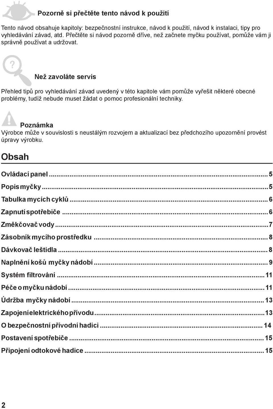 Než zavoláte servis Přehled tipů pro vyhledávání závad uvedený v této kapitole vám pomůže vyřešit některé obecné problémy, tudíž nebude muset žádat o pomoc profesionální techniky.