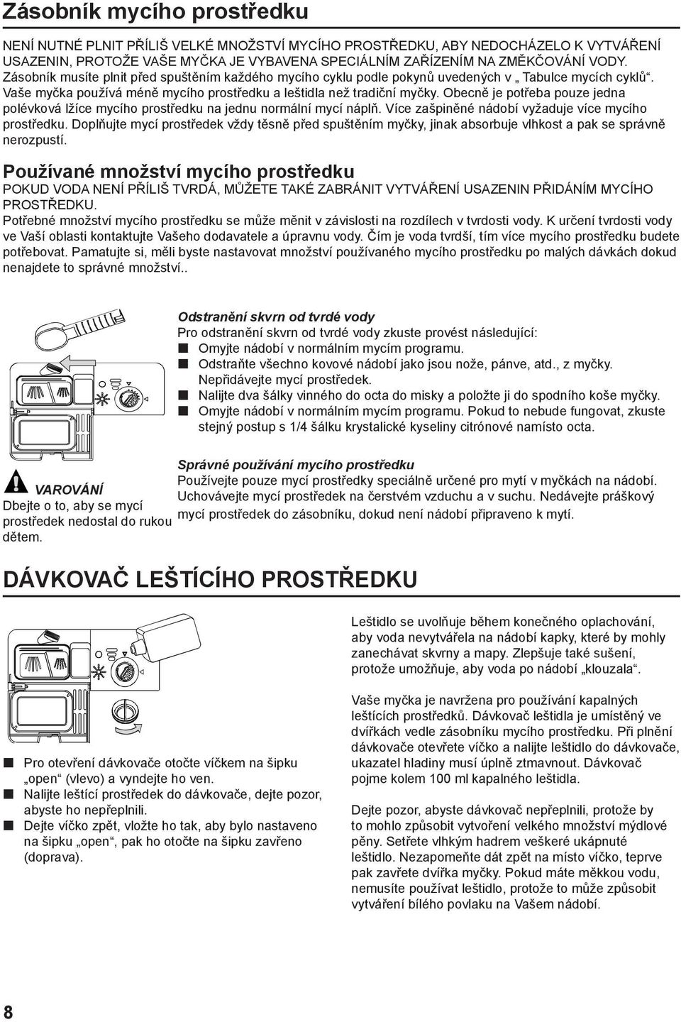 Obecně je potřeba pouze jedna polévková lžíce mycího prostředku na jednu normální mycí náplň. Více zašpiněné nádobí vyžaduje více mycího prostředku.