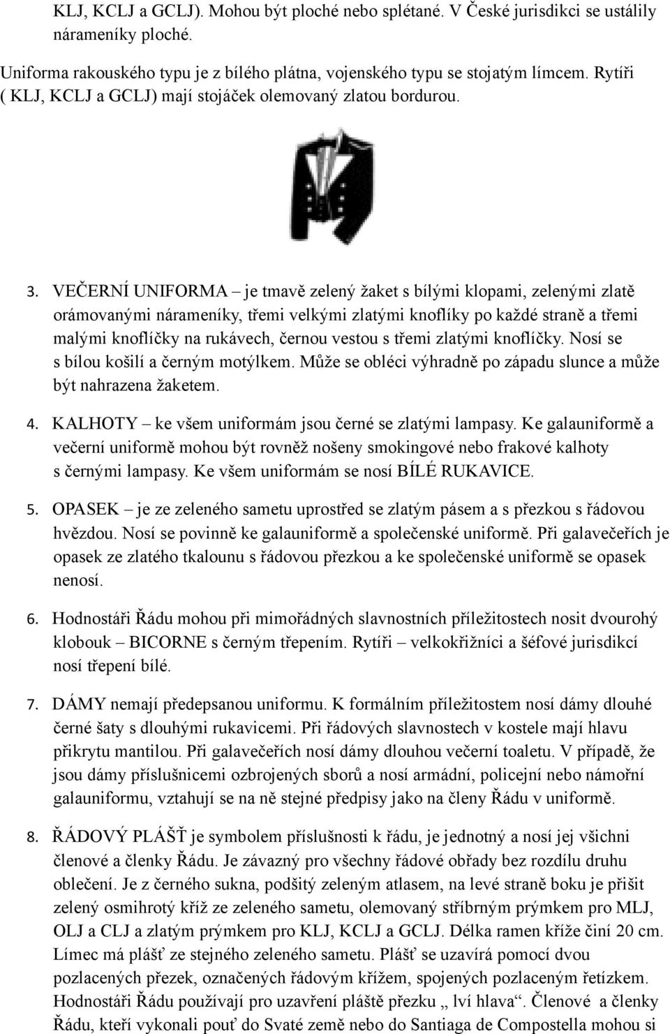 VEČERNÍ UNIFORMA je tmavě zelený žaket s bílými klopami, zelenými zlatě orámovanými nárameníky, třemi velkými zlatými knoflíky po každé straně a třemi malými knoflíčky na rukávech, černou vestou s