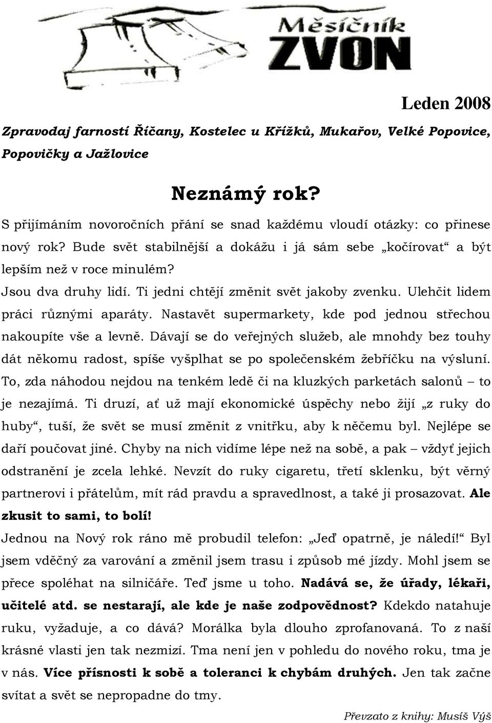 Nastavět supermarkety, kde pod jednou střechou nakoupíte vše a levně. Dávají se do veřejných sluţeb, ale mnohdy bez touhy dát někomu radost, spíše vyšplhat se po společenském ţebříčku na výsluní.