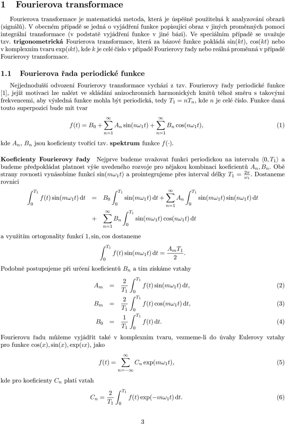 trigonometrická Fourierova transformace, která za bázové funkce pokládá sin(kt), cos(kt) nebo v komplexním tvaru exp(ıkt), kde k je celé číslo v případě Fourierovy řady nebo reálná proměnná v případě