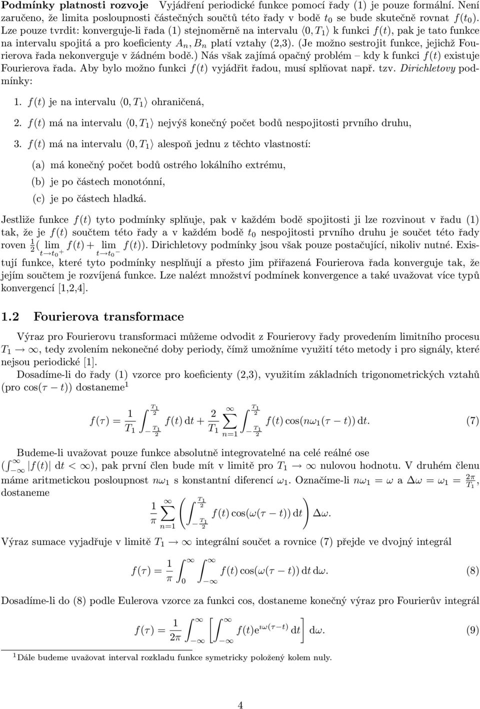 (Je možno sestrojit funkce, jejichž Fourierova řada nekonverguje v žádném bodě.) Nás však zajímá opačný problém kdy k funkci f(t) existuje Fourierova řada.