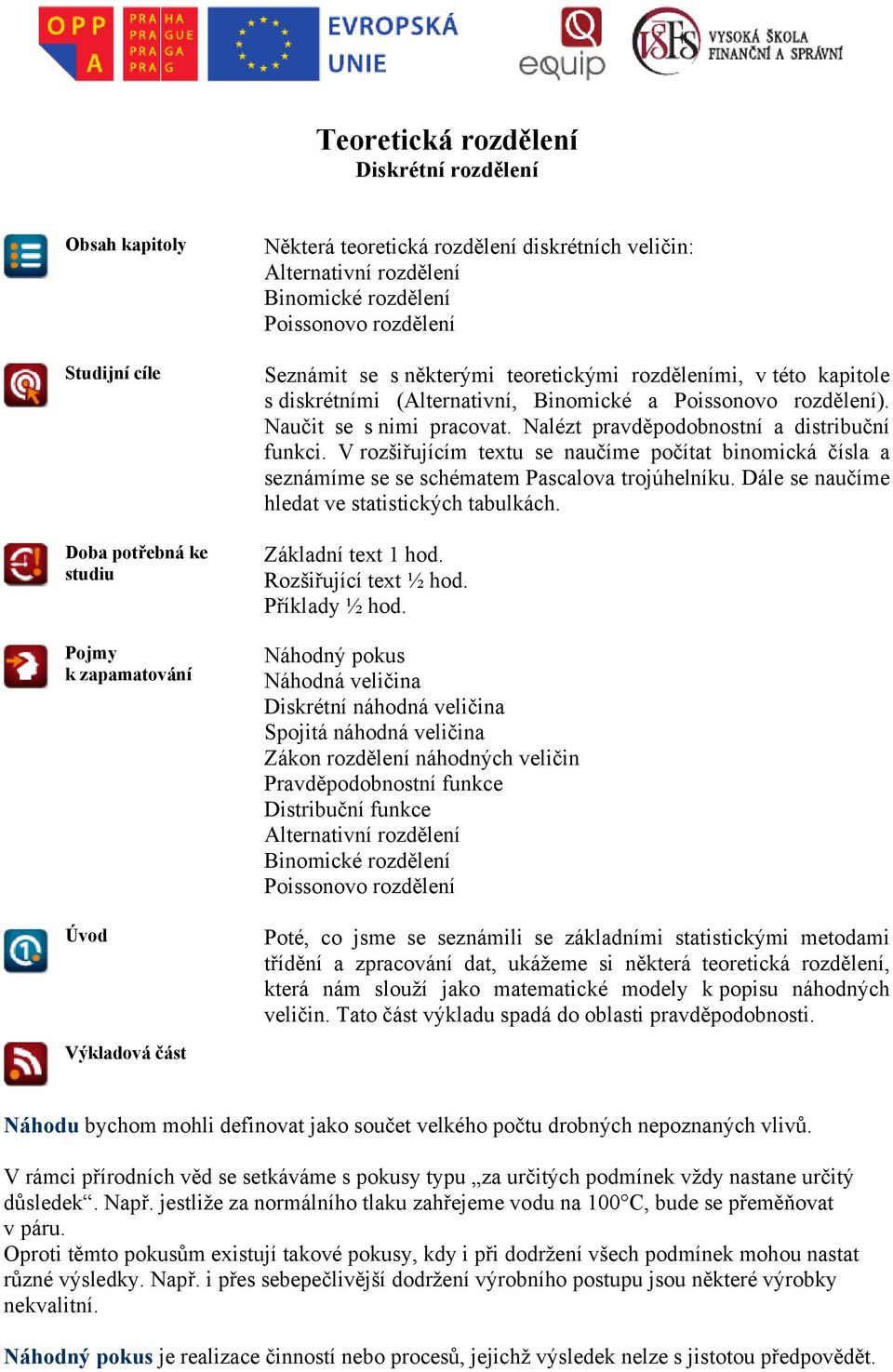 Nalézt pravděpodobnostní a distribuční funkci. V rozšiřujícím textu se naučíme počítat binomická čísla a seznámíme se se schématem Pascalova trojúhelníku.