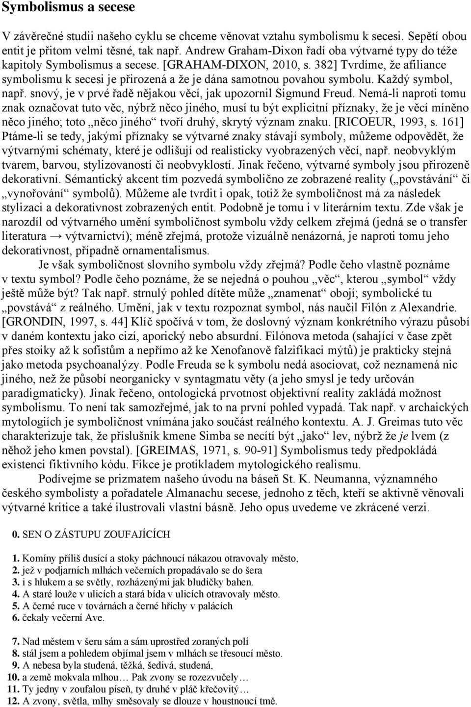 382] Tvrdíme, že afiliance symbolismu k secesi je přirozená a že je dána samotnou povahou symbolu. Každý symbol, např. snový, je v prvé řadě nějakou věcí, jak upozornil Sigmund Freud.