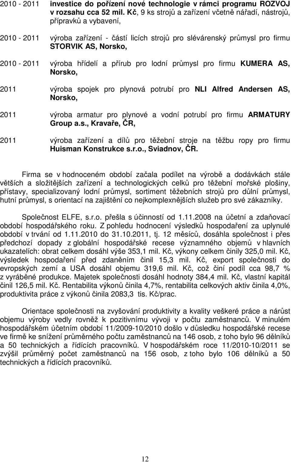 hřídelí a přírub pro lodní průmysl pro firmu KUMERA AS, Norsko, 2011 výroba spojek pro plynová potrubí pro NLI Alfred Andersen AS, Norsko, 2011 výroba armatur pro plynové a vodní potrubí pro firmu