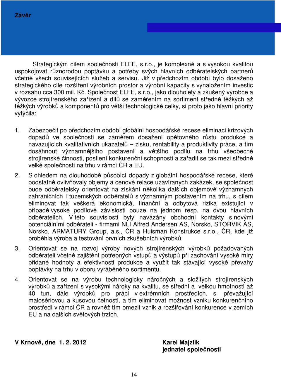 ím období bylo dosaženo strategického cíle rozšíření výrobních prostor a výrobní kapacity s vynaložením investic v rozsahu cca 300 mil. Kč. Společnost ELFE, s.r.o., jako dlouholetý a zkušený výrobce