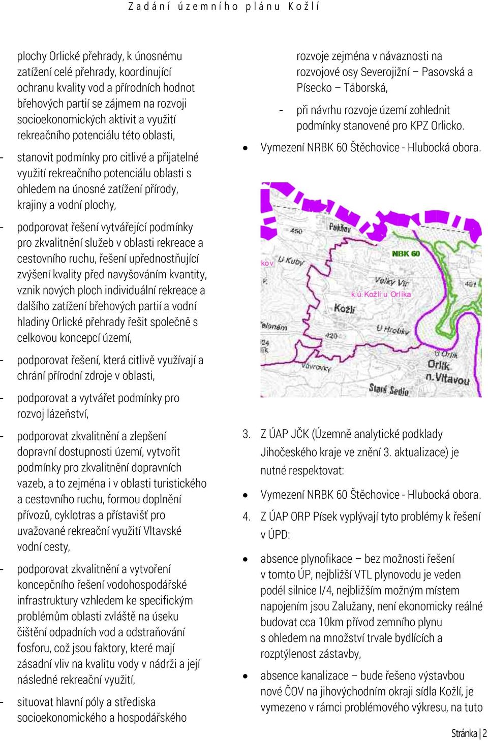 krajiny a vodní plochy, - podporovat řešení vytvářející podmínky pro zkvalitnění služeb v oblasti rekreace a cestovního ruchu, řešení upřednostňující zvýšení kvality před navyšováním kvantity, vznik