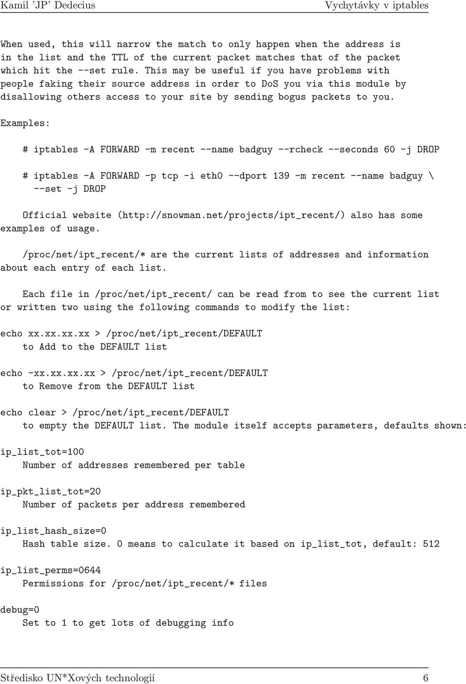 Examples: # iptables -A FORWARD -m recent --name badguy --rcheck --seconds 60 -j DROP # iptables -A FORWARD -p tcp -i eth0 --dport 139 -m recent --name badguy \ --set -j DROP Official website